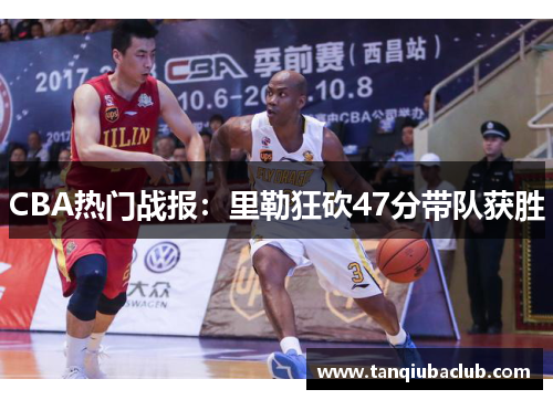 CBA热门战报:里勒狂砍47分带队获胜