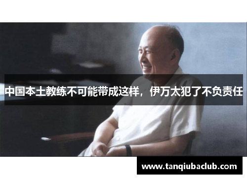 中国本土教练不可能带成这样，伊万太犯了不负责任