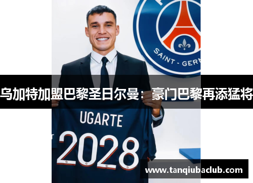 乌加特加盟巴黎圣日尔曼：豪门巴黎再添猛将