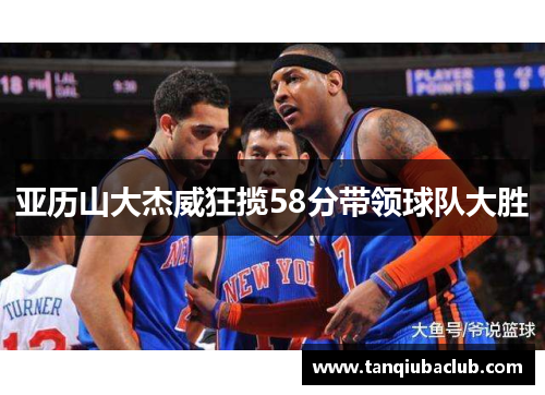 亚历山大杰威狂揽58分带领球队大胜
