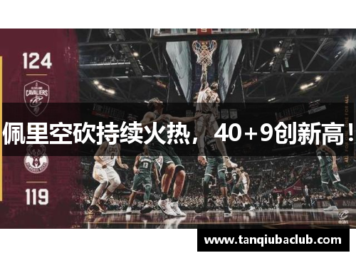 佩里空砍持续火热，40+9创新高！