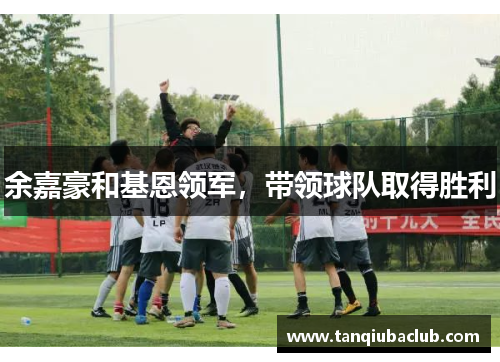 余嘉豪和基恩领军，带领球队取得胜利