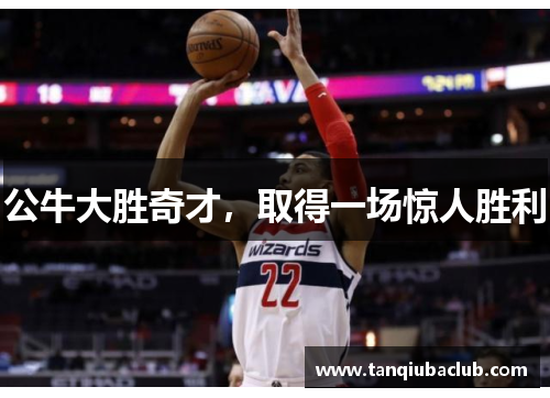 公牛大胜奇才，取得一场惊人胜利