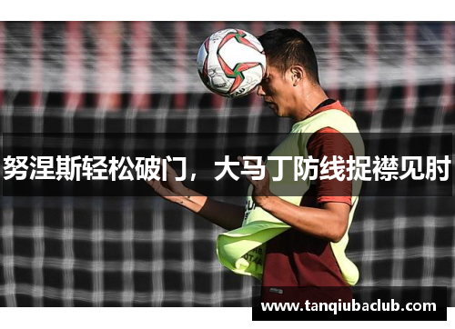 努涅斯轻松破门，大马丁防线捉襟见肘