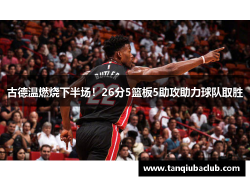 古德温燃烧下半场！26分5篮板5助攻助力球队取胜