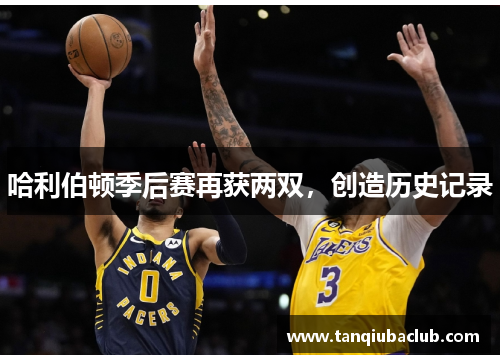 哈利伯顿季后赛再获两双，创造历史记录