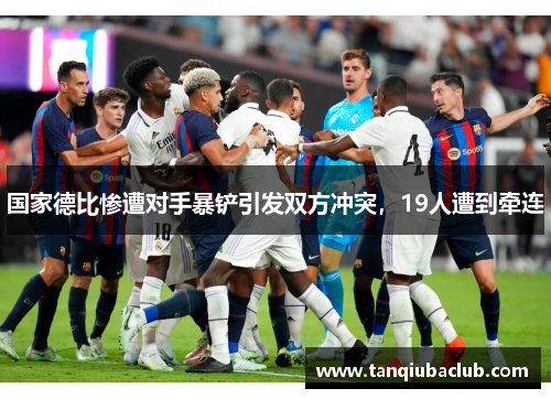 国家德比惨遭对手暴铲引发双方冲突，19人遭到牵连
