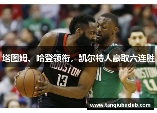 塔图姆、哈登领衔，凯尔特人豪取六连胜