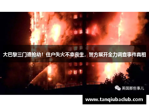 大巴黎三门遭抢劫！住户失火不幸丧生，警方展开全力调查事件真相