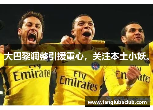 大巴黎调整引援重心，关注本土小妖。