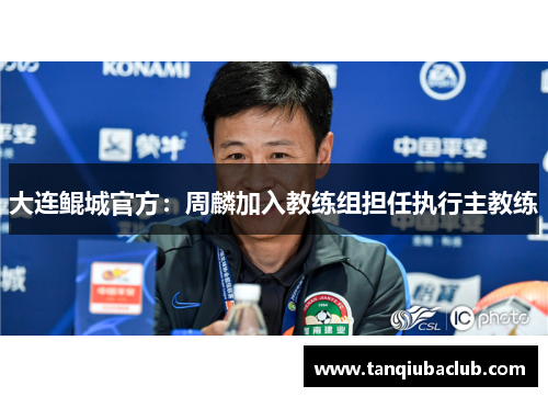 大连鲲城官方：周麟加入教练组担任执行主教练