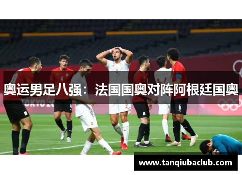 奥运男足八强：法国国奥对阵阿根廷国奥