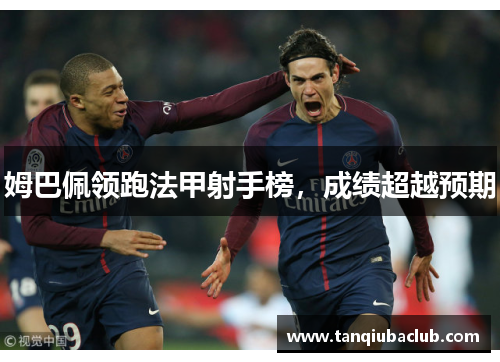 姆巴佩领跑法甲射手榜，成绩超越预期