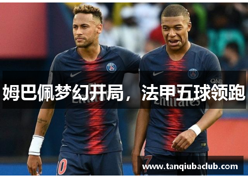 姆巴佩梦幻开局，法甲五球领跑