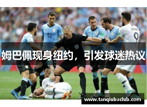 姆巴佩现身纽约，引发球迷热议