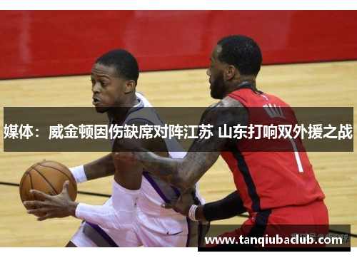 媒体：威金顿因伤缺席对阵江苏 山东打响双外援之战