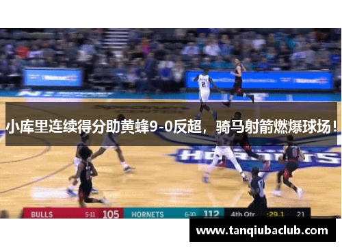 小库里连续得分助黄蜂9-0反超，骑马射箭燃爆球场！