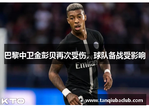 巴黎中卫金彭贝再次受伤，球队备战受影响
