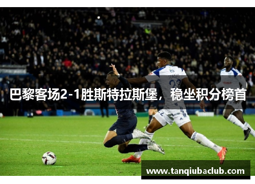 巴黎客场2-1胜斯特拉斯堡，稳坐积分榜首