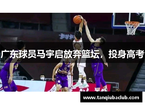 广东球员马宇启放弃篮坛，投身高考