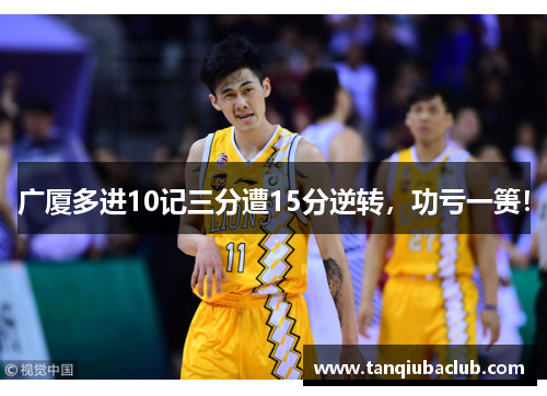 广厦多进10记三分遭15分逆转，功亏一篑！