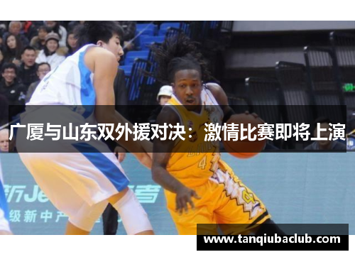 广厦与山东双外援对决：激情比赛即将上演