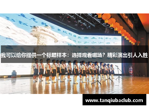 我可以给你提供一个标题样本：选择观看哪场？精彩演出引人入胜