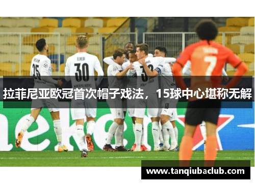 拉菲尼亚欧冠首次帽子戏法，15球中心堪称无解