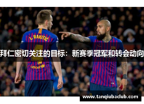 拜仁密切关注的目标：新赛季冠军和转会动向